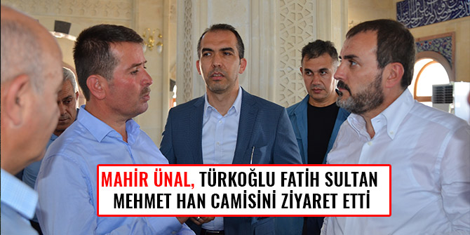 MAHİR ÜNAL, TÜRKOĞLU FATİH SULTAN MEHMET HAN CAMİSİNİ ZİYARET ETTİ