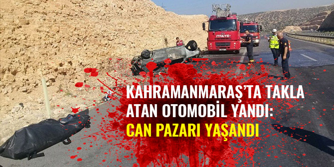 KAHRAMANMARAŞ’TA TAKLA ATAN OTOMOBİL YANDI: CAN PAZARI YAŞANDI