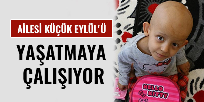 AİLESİ KÜÇÜK EYLÜL'Ü YAŞATMAYA ÇALIŞIYOR