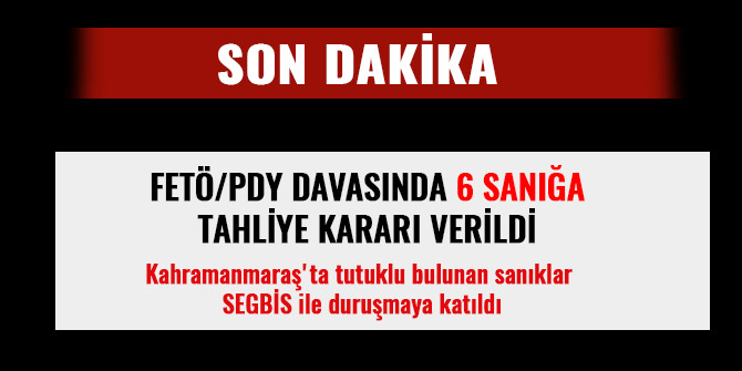 FETÖ/PDY DAVASINDA 6 SANIĞA TAHLİYE KARARI VERİLDİ