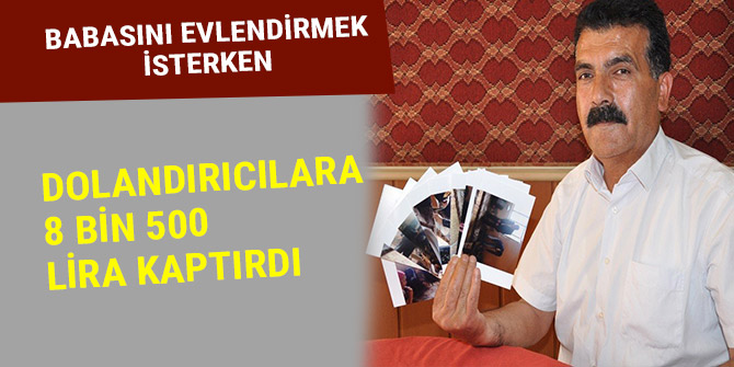 BABASINI EVLENDİRMEK İSTERKEN DOLANDIRICILARA 8 BİN 500 LİRA KAPTIRDI