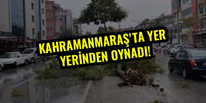KAHRAMANMARAŞ'TA YER YERİNDEN OYNADI!