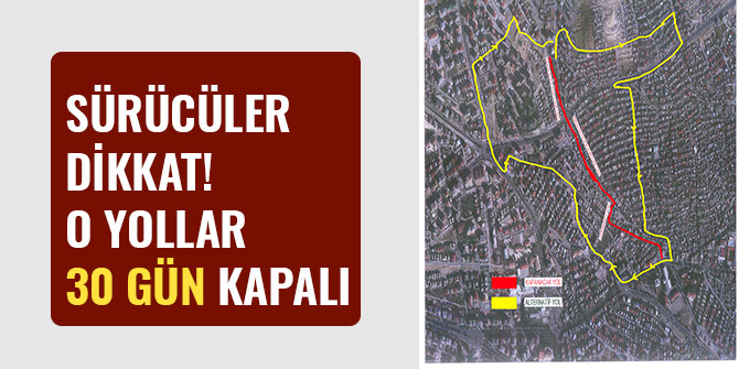 SÜRÜCÜLER DİKKAT O YOLLAR 30 GÜN KAPALI