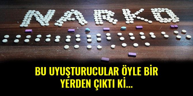 BU UYUŞTURUCULAR ÖYLE BİR YERDEN ÇIKTI Kİ...