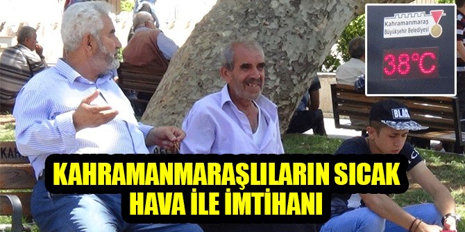 KAHRAMANMARAŞLILARIN SICAK HAVA İLE İMTİHANI
