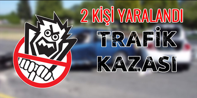 KAHRAMANMARAŞ'TA TRAFİK KAZASI: 2 KİŞİ YARALANDI
