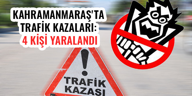 KAHRAMANMARAŞ'TA TRAFİK KAZALARI: 4 KİŞİ YARALANDI