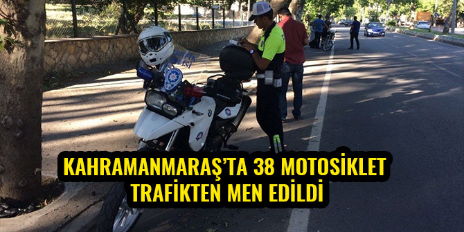 KAHRAMANMARAŞ’TA 38 MOTOSİKLET TRAFİKTEN MEN EDİLDİ