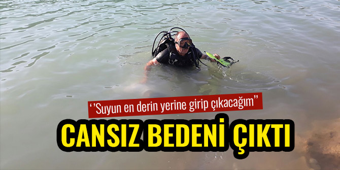 ‘’SUYUN EN DERİN YERİNE GİRİP ÇIKACAĞIM’’ CANSIZ BEDENİ ÇIKTI