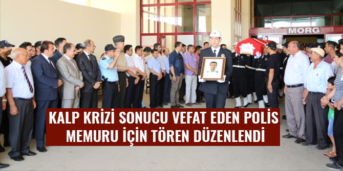 KALP KRİZİ SONUCU VEFAT EDEN POLİS MEMURU İÇİN TÖREN DÜZENLENDİ