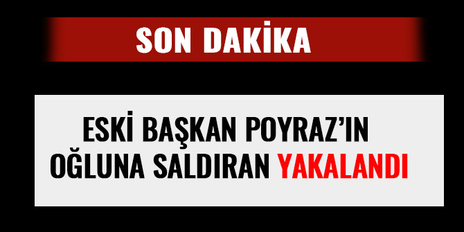 ESKİ BAŞKAN POYRAZ’IN OĞLUNA SALDIRAN YAKALANDI