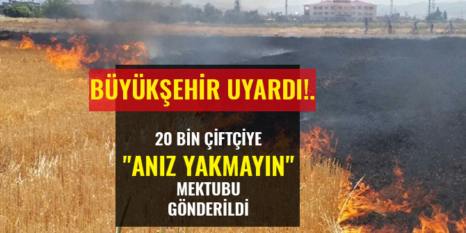 20 BİN ÇİFTÇİYE "ANIZ YAKMAYIN" MEKTUBU GÖNDERİLDİ