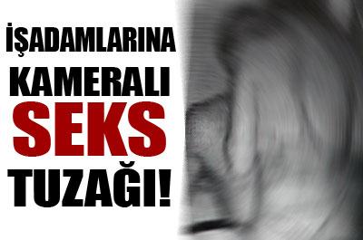 İşadamlarına kameralı seks tuzağı