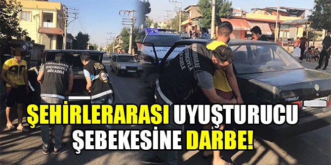 ŞEHİRLERARASI UYUŞTURUCU ŞEBEKESİNE DARBE