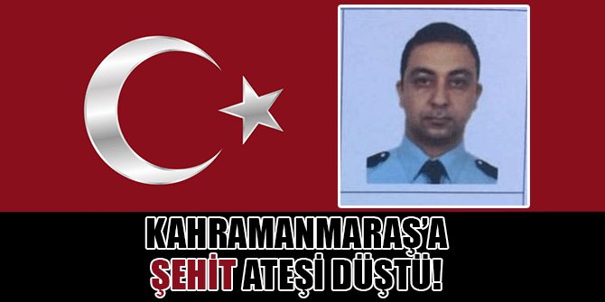 KAHRAMANMARAŞ’A ŞEHİT ATEŞİ DÜŞTÜ