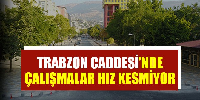 TRABZON CADDESİ’NDE ÇALIŞMALAR HIZ KESMİYOR