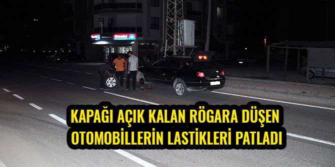 KAPAĞI AÇIK KALAN RÖGARA DÜŞEN OTOMOBİLLERİN LASTİKLERİ PATLADI