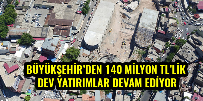 BÜYÜKŞEHİR’DEN 140 MİLYON TL’LİK DEV YATIRIMLAR DEVAM EDİYOR