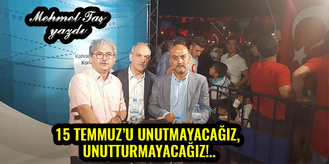 15 TEMMUZ’U UNUTMAYACAĞIZ, UNUTTURMAYACAĞIZ