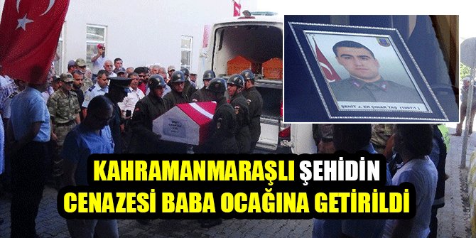 KAHRAMANMARAŞLI ŞEHİDİN CENAZESİ BABA OCAĞINA GETİRİLDİ