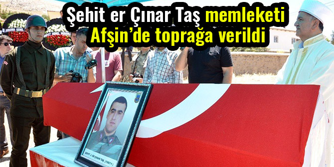ŞEHİT ER ÇINAR TAŞ MEMLEKETİ AFŞİN’DE TOPRAĞA VERİLDİ