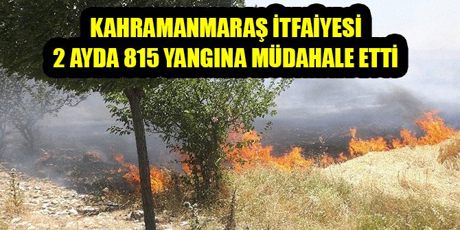 KAHRAMANMARAŞ İTFAİYESİ 2 AYDA 815 YANGINA MÜDAHALE ETTİ