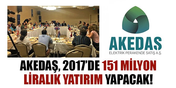 AKEDAŞ, 2017’DE 151 MİLYON LİRALIK YATIRIM YAPACAK