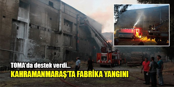 KAHRAMANMARAŞ’TA FABRİKA YANGINI