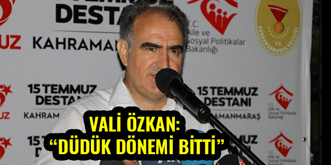 VALİ ÖZKAN: “DÜDÜK DÖNEMİ BİTTİ”