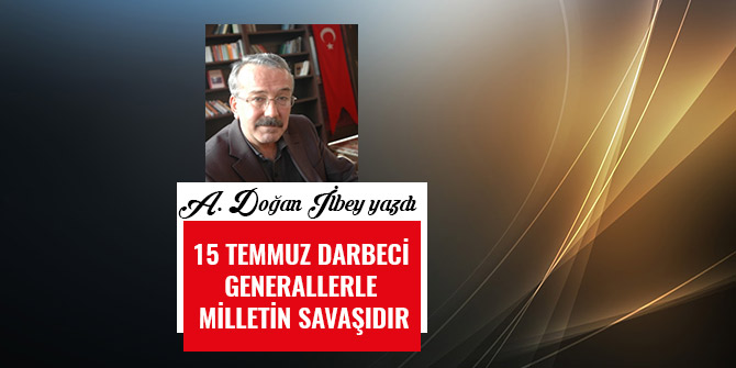 15 TEMMUZ DARBECİ GENERALLERLE MİLLETİN SAVAŞIDIR