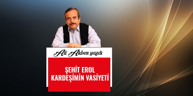 ŞEHİT EROL KARDEŞİMİN VASİYETİ