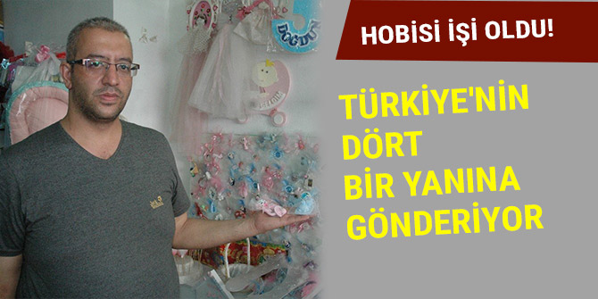 HOBİSİ İŞİ OLDU! TÜRKİYE'NİN DÖRT BİR YANINA GÖNDERİYOR
