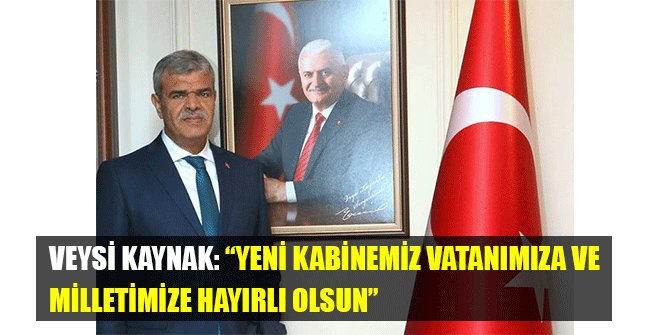 VEYSİ KAYNAK: “YENİ KABİNEMİZ VATANIMIZA VE MİLLETİMİZE HAYIRLI OLSUN”