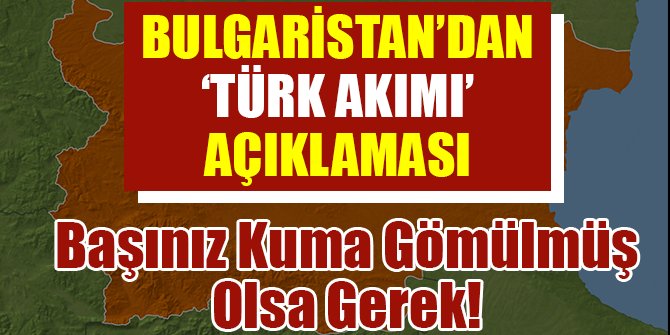 BULGARİSTAN’DAN 'TÜRK AKIMI' AÇIKLAMASI