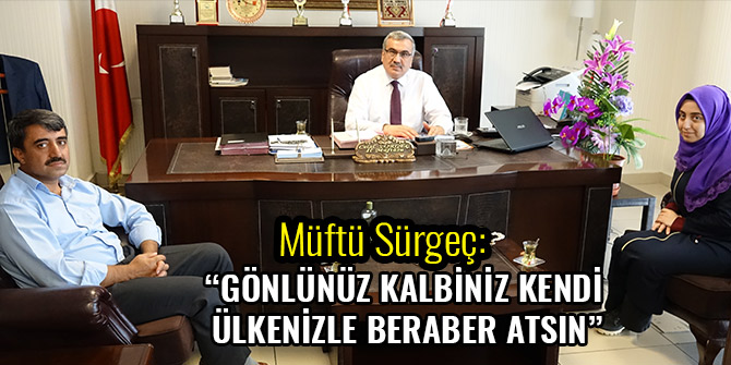 MÜFTÜ SÜRGEÇ, “GÖNLÜNÜZ KALBİNİZ KENDİ ÜLKENİZLE BERABER ATSIN”