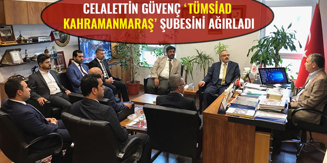 CELALETTİN GÜVENÇ ‘’TÜMSİAD KAHRAMANMARAŞ’’ ŞUBESİNİ AĞIRLADI