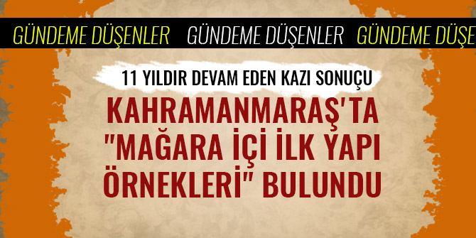 KAHRAMANMARAŞ'TA "MAĞARA İÇİ İLK YAPI ÖRNEKLERİ" BULUNDU