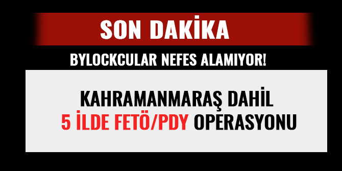 KAHRAMANMARAŞ DAHİL 5 İLDE FETÖ/PDY OPERASYONU; BYLOCKCULAR NEFES ALAMIYOR!