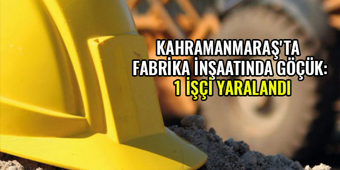KAHRAMANMARAŞ'TA FABRİKA İNŞAATINDA GÖÇÜK: 1 İŞÇİ YARALANDI