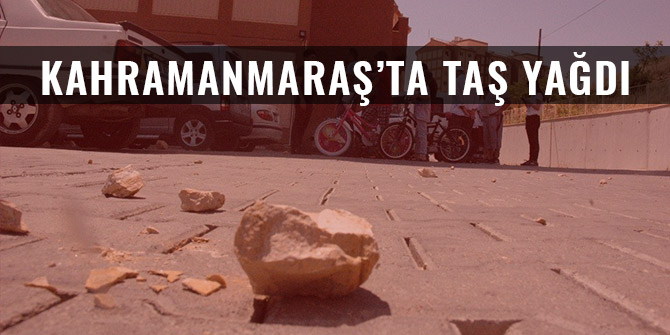 KAHRAMANMARAŞ’TA TAŞ YAĞDI