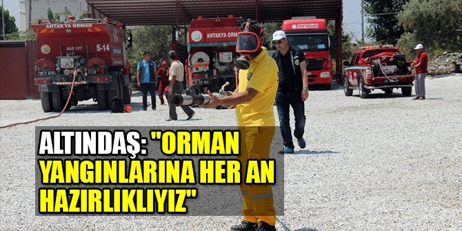 ALTINDAŞ: "ORMAN YANGINLARINA HER AN HAZIRLIKLIYIZ"