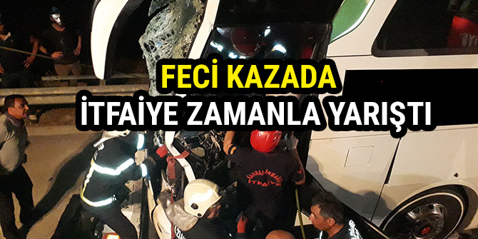 FECİ KAZADA  İTFAİYE ZAMANLA YARIŞTI