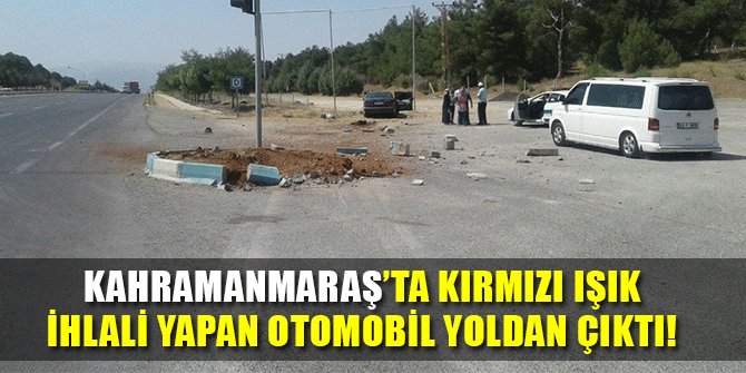 KAHRAMANMARAŞ’TA KIRMIZI IŞIK İHLALİ YAPAN OTOMOBİL YOLDAN ÇIKTI