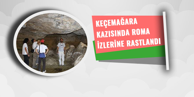 KEÇEMAĞARA KAZISINDA ROMA İZLERİNE RASTLANDI