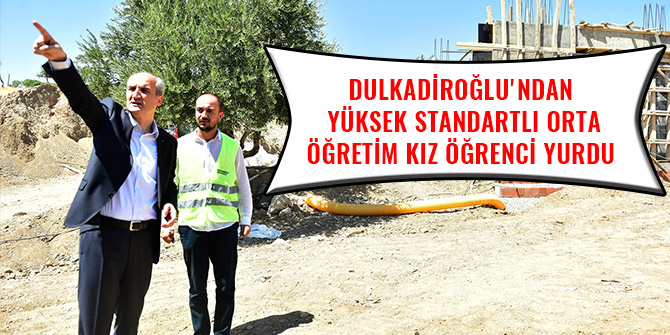 DULKADİROĞLU'NDAN YÜKSEK STANDARTLI ORTA ÖĞRETİM KIZ ÖĞRENCİ YURDU