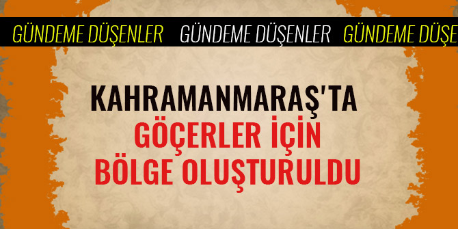 KAHRAMANMARAŞ'TA GÖÇERLER İÇİN BÖLGE OLUŞTURULDU