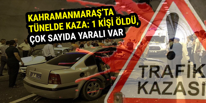 KAHRAMANMARAŞ’TA TÜNELDE KAZA: 1 KİŞİ ÖLDÜ, ÇOK SAYIDA YARALI VAR