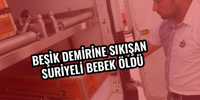 BEŞİK DEMİRİNE SIKIŞAN SURİYELİ BEBEK ÖLDÜ