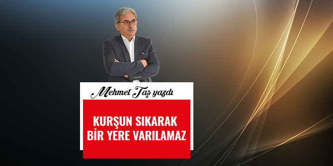 KURŞUN SIKARAK BİR YERE VARILAMAZ