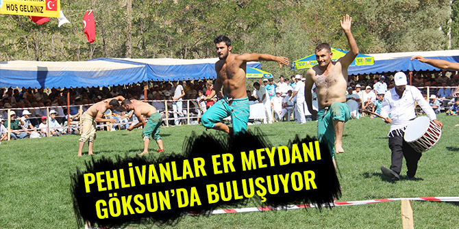 PEHLİVANLAR ER MEYDANI GÖKSUN’DA BULUŞUYOR
